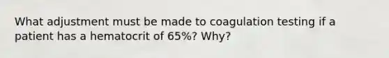 What adjustment must be made to coagulation testing if a patient has a hematocrit of 65%? Why?