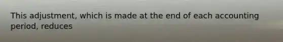 This adjustment, which is made at the end of each accounting period, reduces