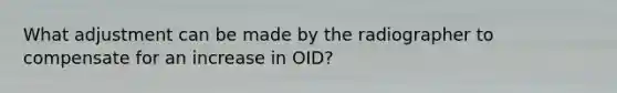 What adjustment can be made by the radiographer to compensate for an increase in OID?