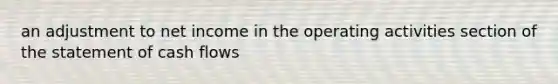 an adjustment to net income in the operating activities section of the statement of cash flows