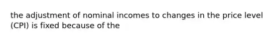 the adjustment of nominal incomes to changes in the price level (CPI) is fixed because of the