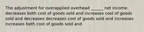 The adjustment for overapplied overhead ______ net income. decreases both cost of goods sold and increases cost of goods sold and decreases decreases cost of goods sold and increases increases both cost of goods sold and