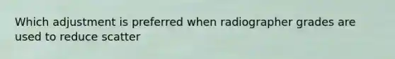 Which adjustment is preferred when radiographer grades are used to reduce scatter