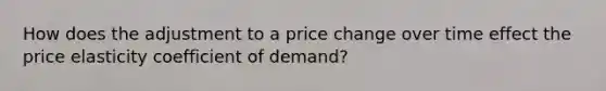 How does the adjustment to a price change over time effect the price elasticity coefficient of demand?