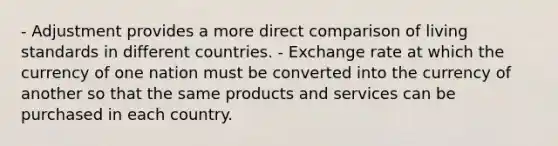 - Adjustment provides a more direct comparison of living standards in different countries. - Exchange rate at which the currency of one nation must be converted into the currency of another so that the same products and services can be purchased in each country.