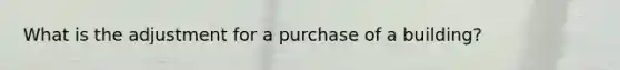 What is the adjustment for a purchase of a building?