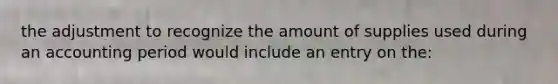 the adjustment to recognize the amount of supplies used during an accounting period would include an entry on the: