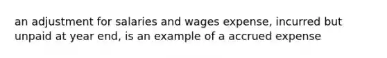 an adjustment for salaries and wages expense, incurred but unpaid at year end, is an example of a accrued expense