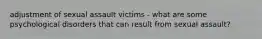 adjustment of sexual assault victims - what are some psychological disorders that can result from sexual assault?