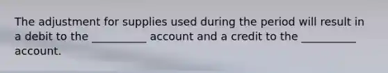 The adjustment for supplies used during the period will result in a debit to the __________ account and a credit to the __________ account.