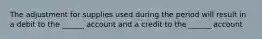 The adjustment for supplies used during the period will result in a debit to the ______ account and a credit to the ______ account