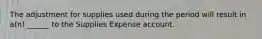 The adjustment for supplies used during the period will result in a(n) ______ to the Supplies Expense account.