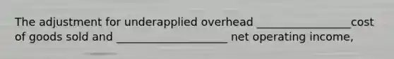 The adjustment for underapplied overhead _________________cost of goods sold and ____________________ net operating income,