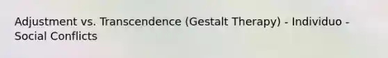 Adjustment vs. Transcendence (Gestalt Therapy) - Individuo - Social Conflicts