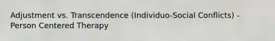 Adjustment vs. Transcendence (Individuo-Social Conflicts) - Person Centered Therapy