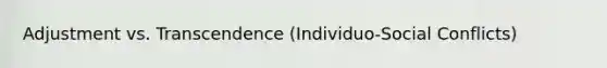 Adjustment vs. Transcendence (Individuo-Social Conflicts)