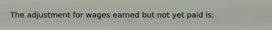 The adjustment for wages earned but not yet paid is: