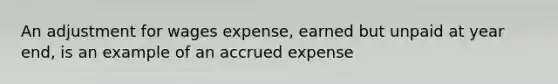 An adjustment for wages expense, earned but unpaid at year end, is an example of an accrued expense