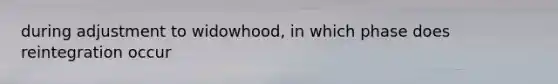 during adjustment to widowhood, in which phase does reintegration occur