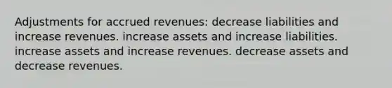 Adjustments for <a href='https://www.questionai.com/knowledge/kn2f44zqYV-accrued-revenues' class='anchor-knowledge'>accrued revenues</a>: decrease liabilities and increase revenues. increase assets and increase liabilities. increase assets and increase revenues. decrease assets and decrease revenues.