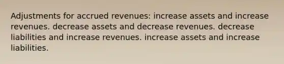 Adjustments for accrued revenues: increase assets and increase revenues. decrease assets and decrease revenues. decrease liabilities and increase revenues. increase assets and increase liabilities.