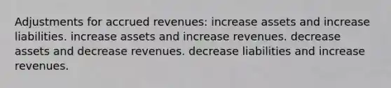 Adjustments for accrued revenues: increase assets and increase liabilities. increase assets and increase revenues. decrease assets and decrease revenues. decrease liabilities and increase revenues.