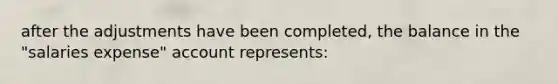 after the adjustments have been completed, the balance in the "salaries expense" account represents: