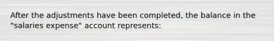 After the adjustments have been completed, the balance in the "salaries expense" account represents: