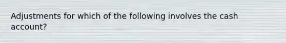 Adjustments for which of the following involves the cash account?