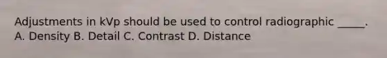 Adjustments in kVp should be used to control radiographic _____. A. Density B. Detail C. Contrast D. Distance