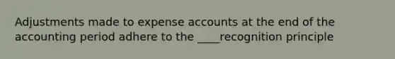 Adjustments made to expense accounts at the end of the accounting period adhere to the ____recognition principle