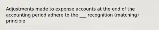 Adjustments made to expense accounts at the end of the accounting period adhere to the ___ recognition (matching) principle