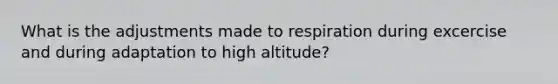 What is the adjustments made to respiration during excercise and during adaptation to high altitude?