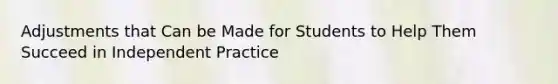 Adjustments that Can be Made for Students to Help Them Succeed in Independent Practice