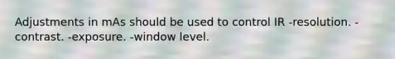 Adjustments in mAs should be used to control IR -resolution. -contrast. -exposure. -window level.