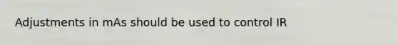 Adjustments in mAs should be used to control IR
