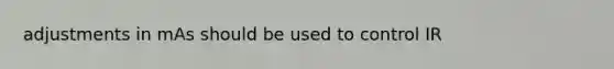 adjustments in mAs should be used to control IR