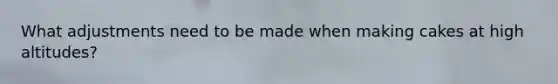 What adjustments need to be made when making cakes at high altitudes?