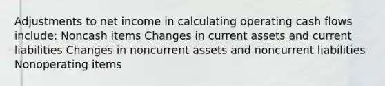 Adjustments to net income in calculating operating cash flows include: Noncash items Changes in current assets and current liabilities Changes in noncurrent assets and noncurrent liabilities Nonoperating items