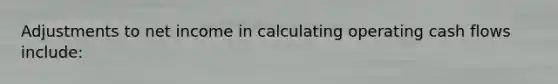 Adjustments to net income in calculating operating cash flows include: