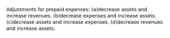 Adjustments for prepaid expenses: (a)decrease assets and increase revenues. (b)decrease expenses and increase assets. (c)decrease assets and increase expenses. (d)decrease revenues and increase assets.