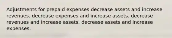 Adjustments for prepaid expenses decrease assets and increase revenues. decrease expenses and increase assets. decrease revenues and increase assets. decrease assets and increase expenses.