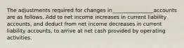 The adjustments required for changes in________________accounts are as follows. Add to net income increases in current liability accounts, and deduct from net income decreases in current liability accounts, to arrive at net cash provided by operating activities.