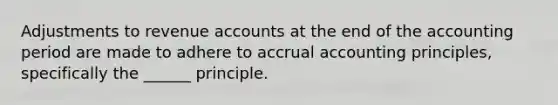 Adjustments to revenue accounts at the end of the accounting period are made to adhere to accrual accounting principles, specifically the ______ principle.