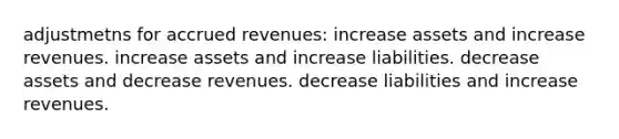 adjustmetns for accrued revenues: increase assets and increase revenues. increase assets and increase liabilities. decrease assets and decrease revenues. decrease liabilities and increase revenues.