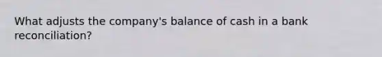 What adjusts the company's balance of cash in a bank reconciliation?