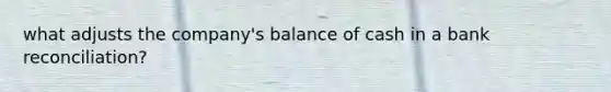 what adjusts the company's balance of cash in a bank reconciliation?