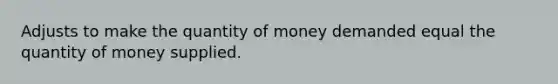 Adjusts to make the quantity of money demanded equal the quantity of money supplied.