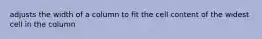 adjusts the width of a column to fit the cell content of the widest cell in the column
