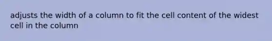 adjusts the width of a column to fit the cell content of the widest cell in the column